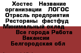 Хостес › Название организации ­ ЛОГОС › Отрасль предприятия ­ Рестораны, фастфуд › Минимальный оклад ­ 35 000 - Все города Работа » Вакансии   . Белгородская обл.